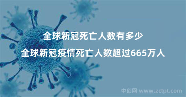 全球新冠死亡人數(shù)有多少?全球新冠疫情死亡人數(shù)超過665萬(wàn)人（COVID-19）